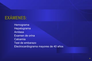EXÁMENES:
Hemograma
Hepatograma
Amilasa
Examen de orina
Calcemia
Test de embarazo
Electrocardiograma mayores de 40 años
20
 