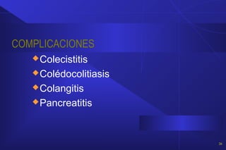 COMPLICACIONES
Colecistitis
Colédocolitiasis
Colangitis
Pancreatitis
26
 