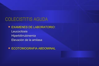 COLECISTITIS AGUDA
 EXAMENES DE LABORATORIOEXAMENES DE LABORATORIO::
LeucocitosisLeucocitosis
HiperbilirrubinemiaHiperbilirrubinemia
Elevación de la amilasaElevación de la amilasa
 ECOTOMOGRAFIA ABDOMINALECOTOMOGRAFIA ABDOMINAL
 