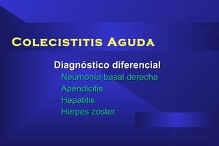 Colecistitis Aguda
Diagnóstico diferencialDiagnóstico diferencial
Neumonía basal derechaNeumonía basal derecha
ApendicitisApendicitis
HepatitisHepatitis
Herpes zosterHerpes zoster
 