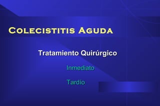 Colecistitis Aguda
Tratamiento QuirúrgicoTratamiento Quirúrgico
InmediatoInmediato
TardíoTardío
 