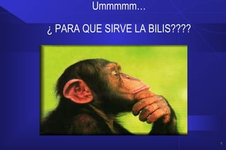 Ummmmm…
¿ PARA QUE SIRVE LA BILIS????
7
 