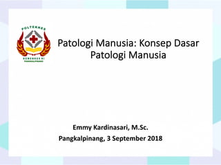 Patologi Manusia: Konsep Dasar
Patologi Manusia
Emmy Kardinasari, M.Sc.
Pangkalpinang, 3 September 2018
 