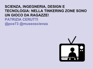 www.creactivefour.com 
SCIENZA, INGEGNERIA, DESIGN E TECNOLOGIA: NELLA TINKERING ZONE SONO UN GIOCO DA RAGAZZE! 
PATRIZIA CERUTTI 
@pce73 @museoscienza  