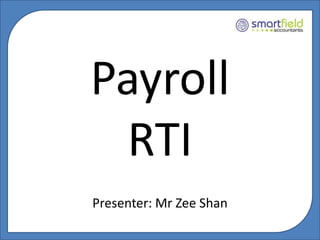 Payroll 
RTI 
Presenter: Mr Zee Shan 
 