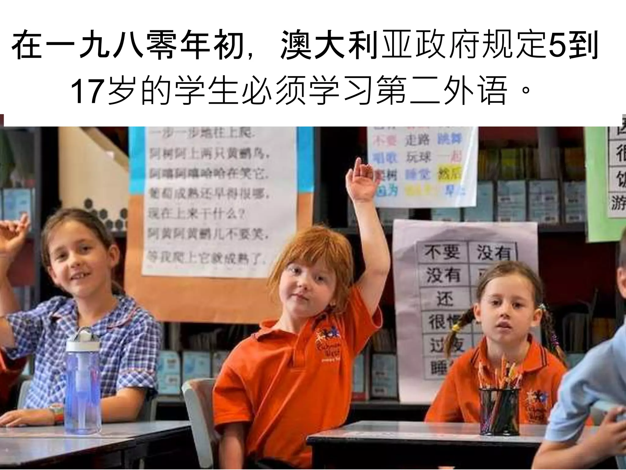 在一九八零年初，澳大利亚政府规定5到
17岁的学生必须学习第二外语。
 