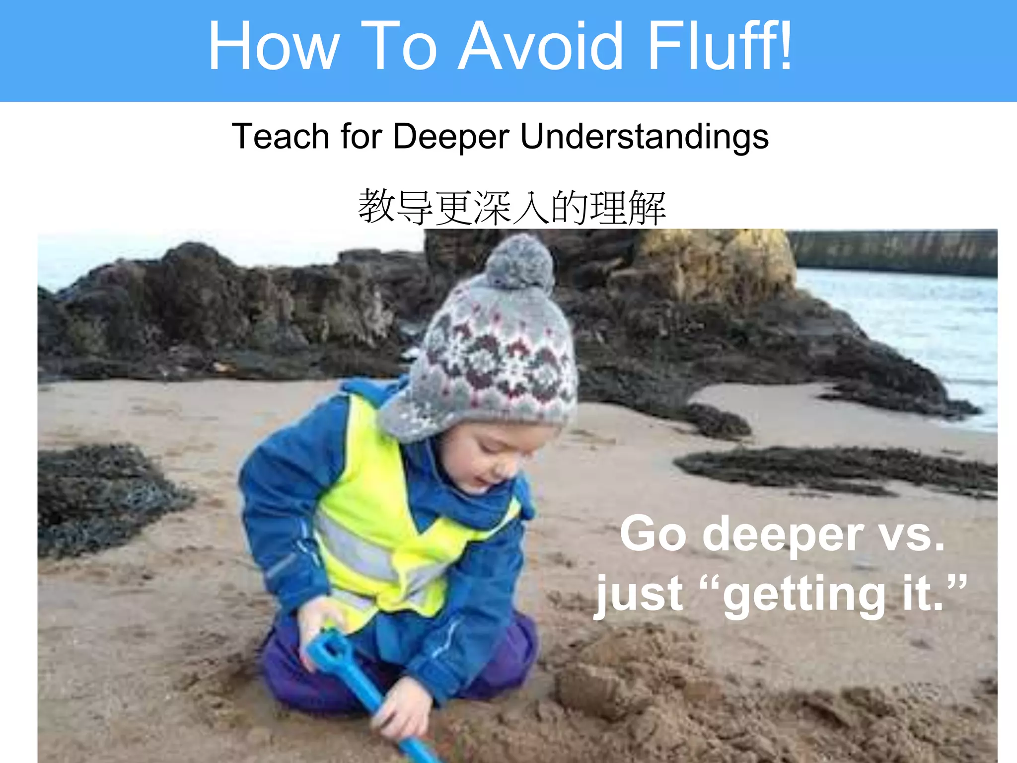 How To Avoid Fluff!
Teach for Deeper Understandings
教导更深入的理解
Go deeper vs.
just “getting it.”
 
