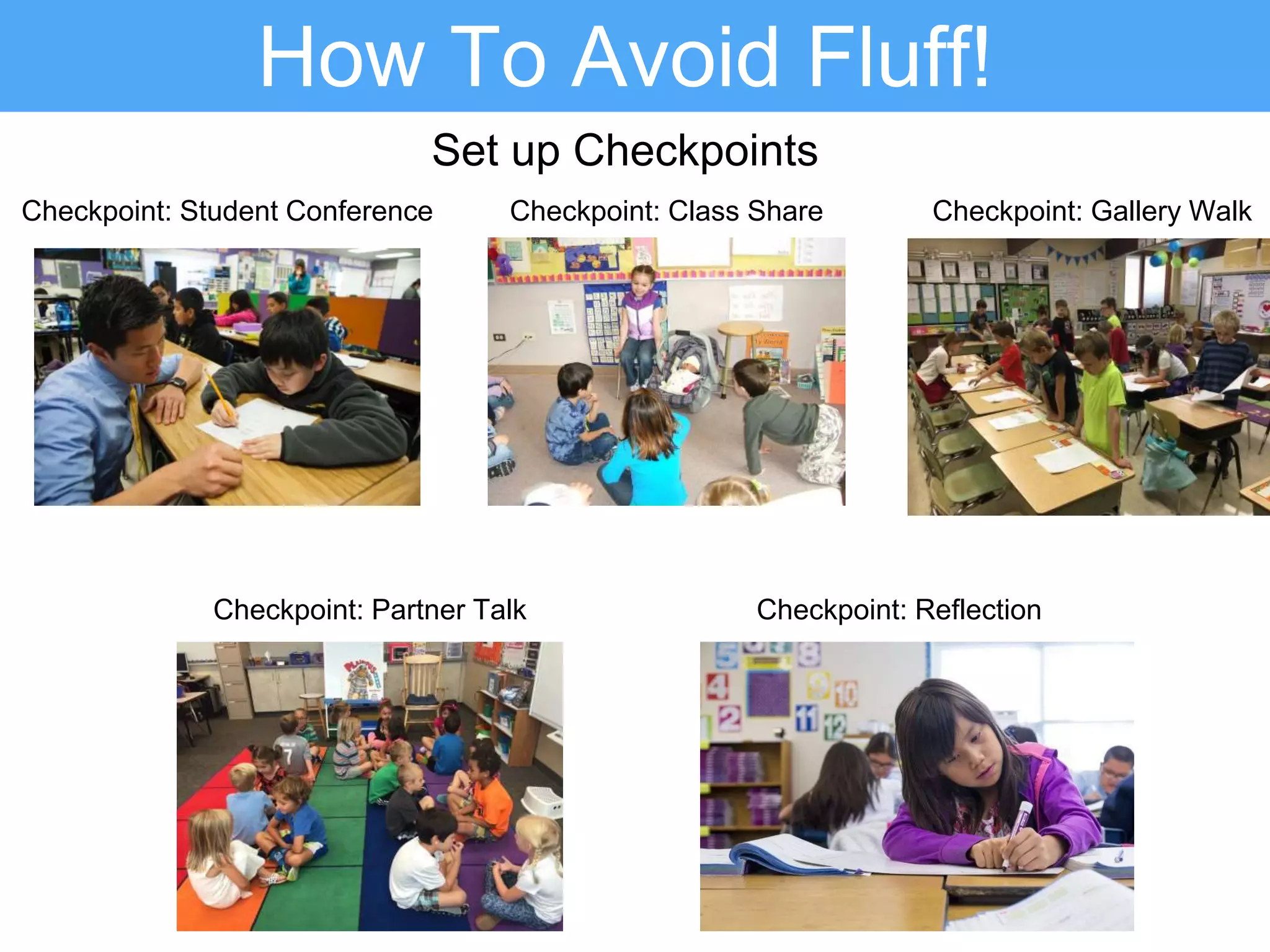 How To Avoid Fluff!
Set up Checkpoints
Checkpoint: Student Conference
Checkpoint: Partner Talk
Checkpoint: Class Share Checkpoint: Gallery Walk
Checkpoint: Reflection
 