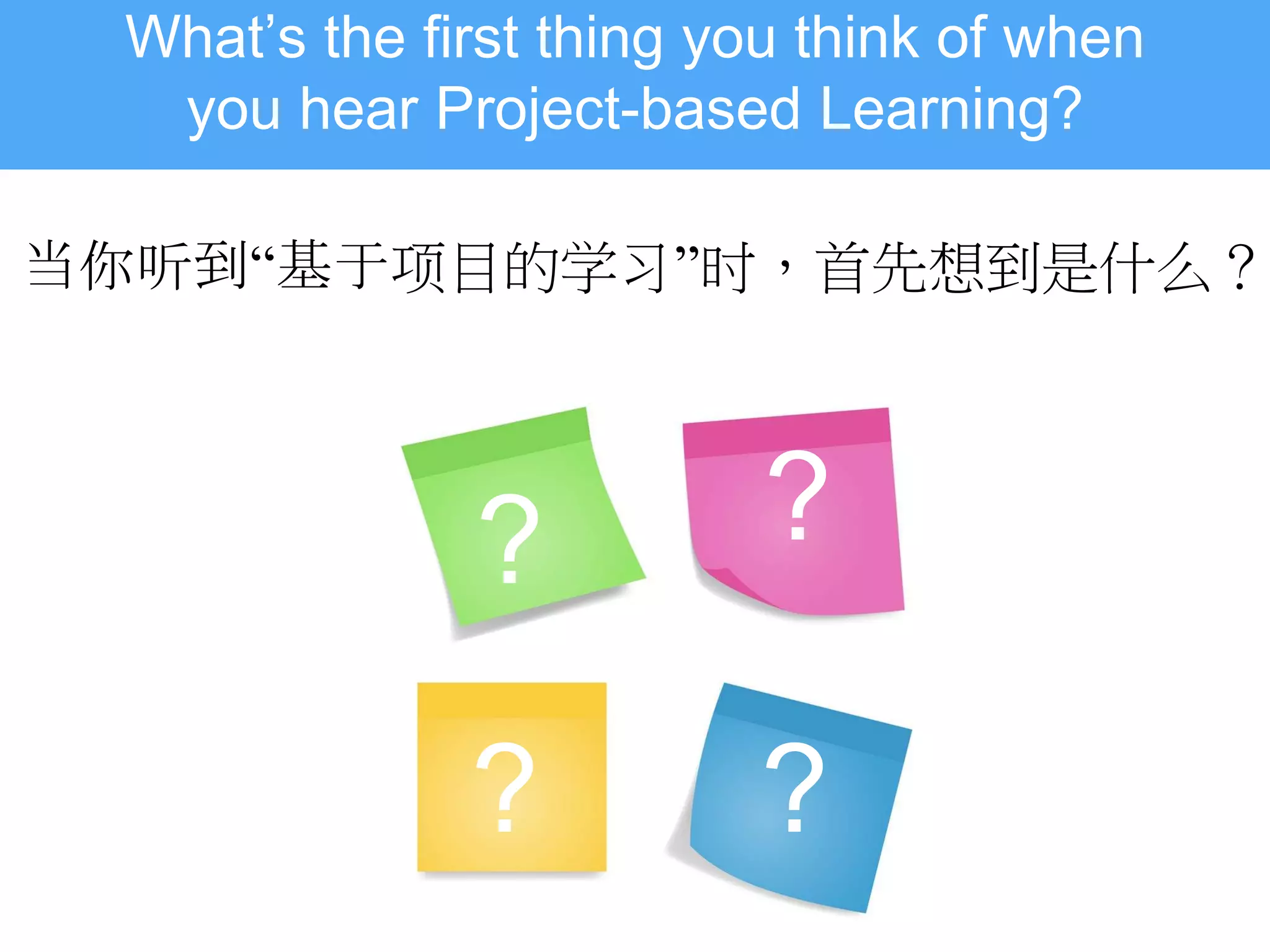 What’s the first thing you think of when
you hear Project-based Learning?
当你听到“基于项目的学习”时，首先想到是什么？
?
?
?
?
 