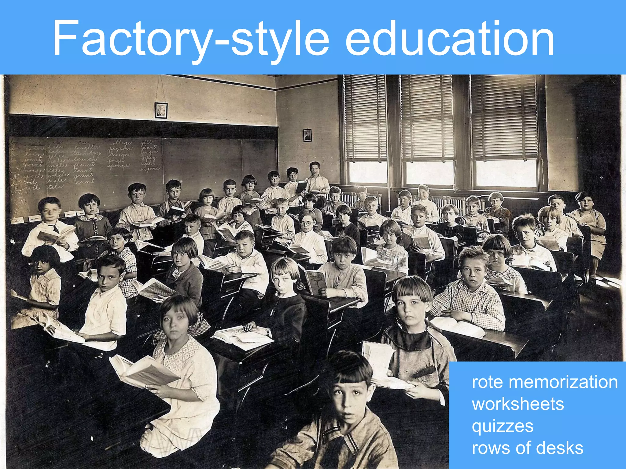 Factory-style education
rote memorization
worksheets
quizzes
rows of desks
 