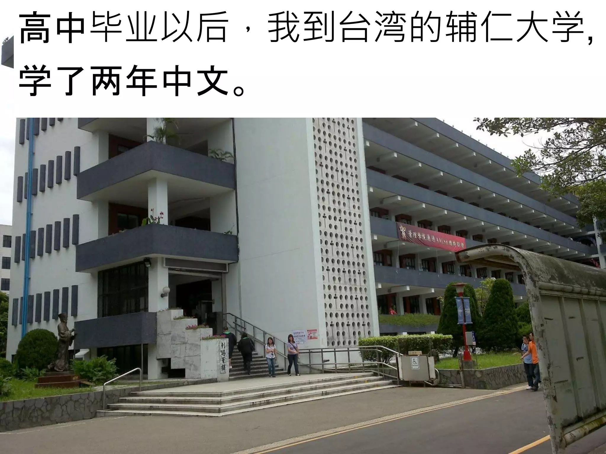 高中毕业以后，我到台湾的辅仁大学,
学了两年中文。
 