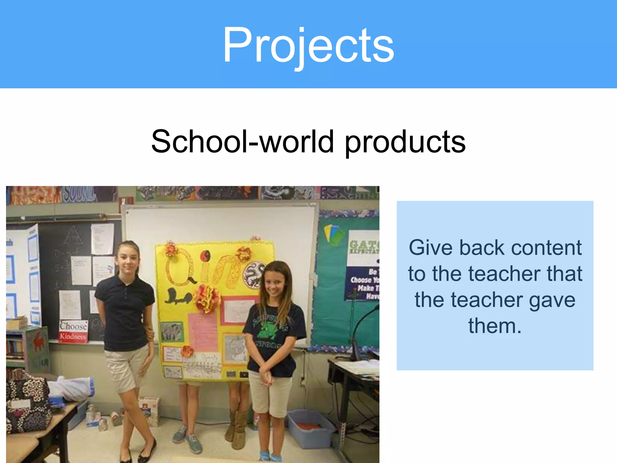 School-world products
Projects
Give back content
to the teacher that
the teacher gave
them.
 
