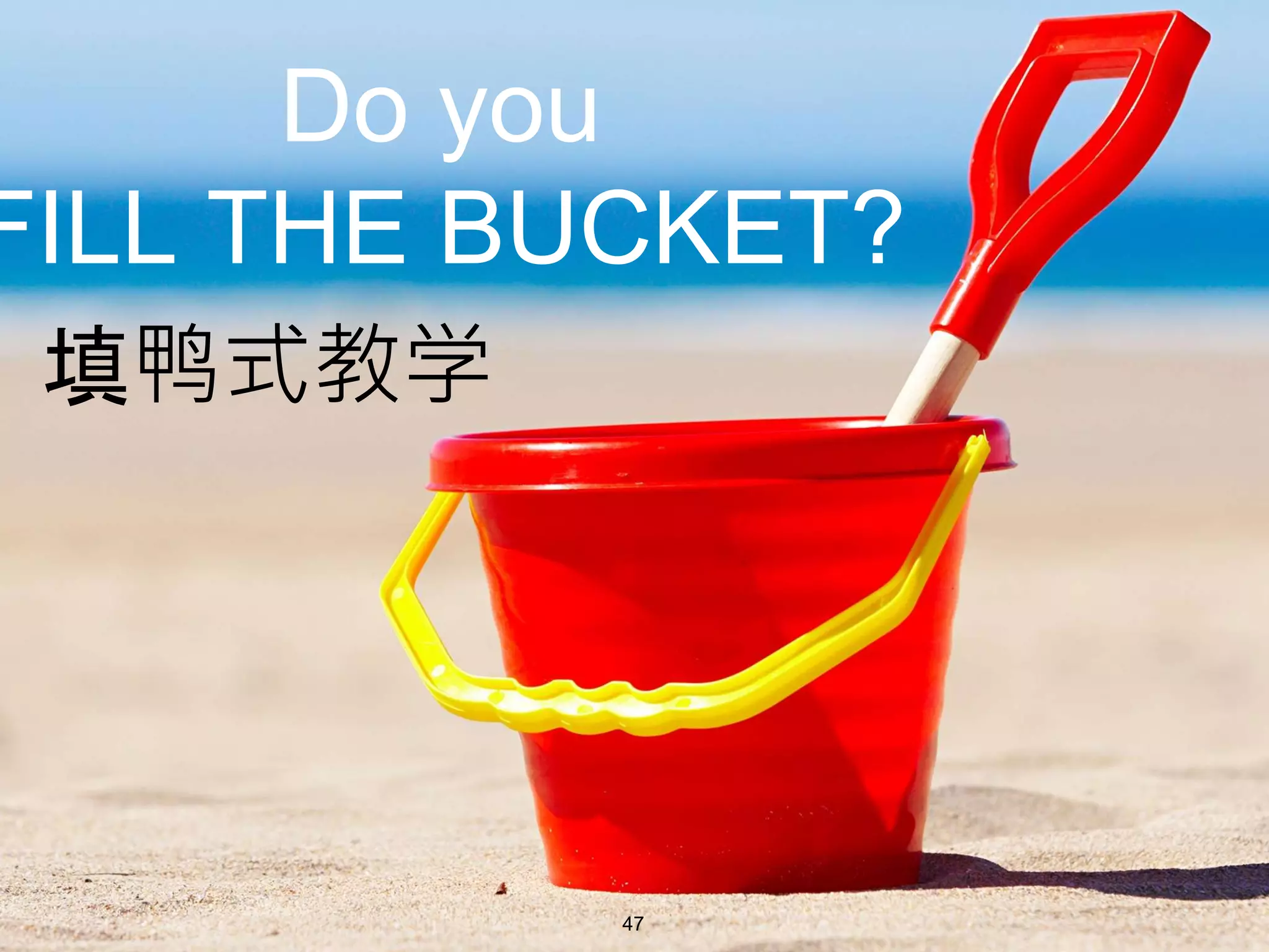 Do you
FILL THE BUCKET?
填鸭式教学
47
 