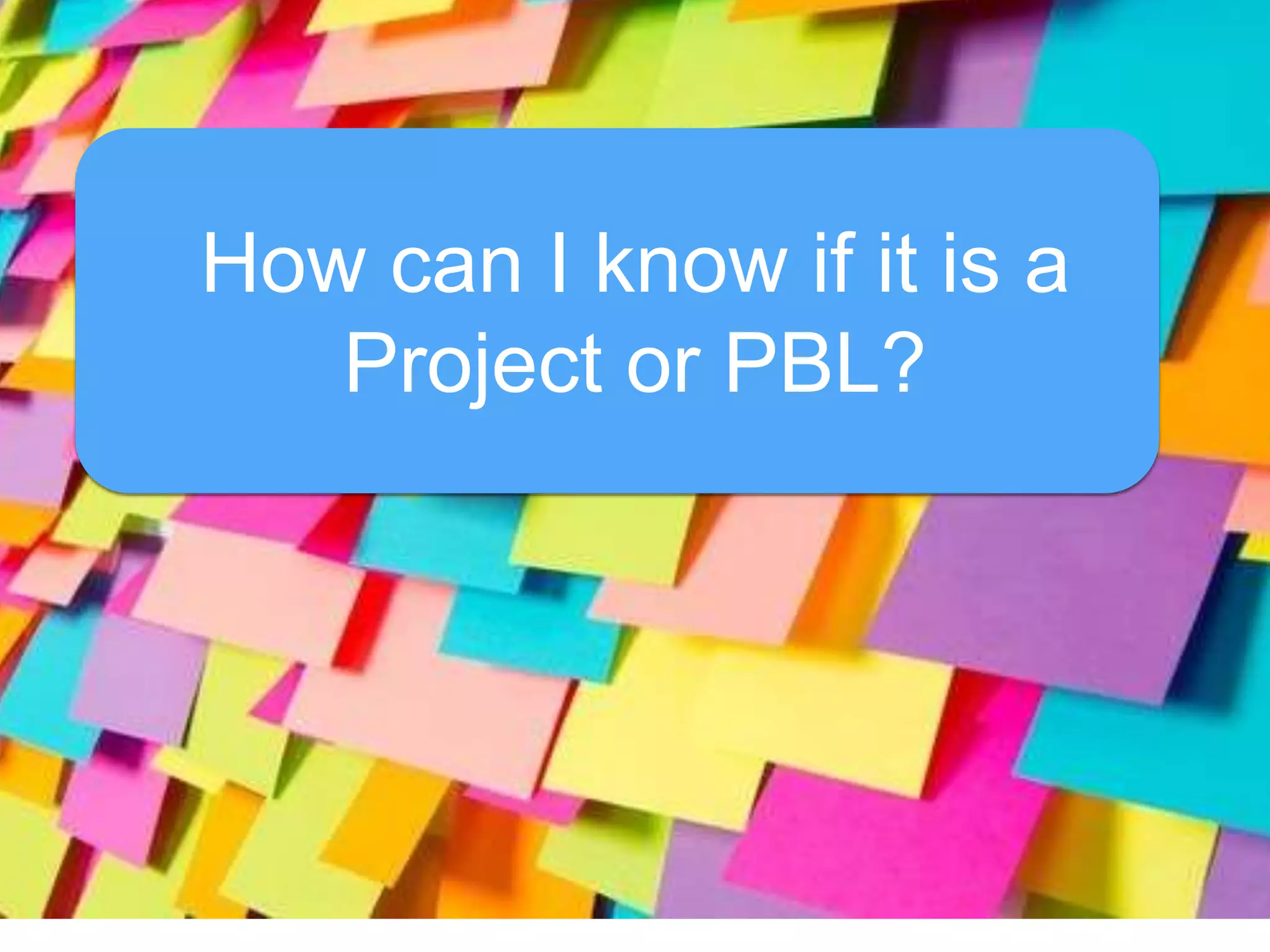 How can I know if it is a
Project or PBL?
 