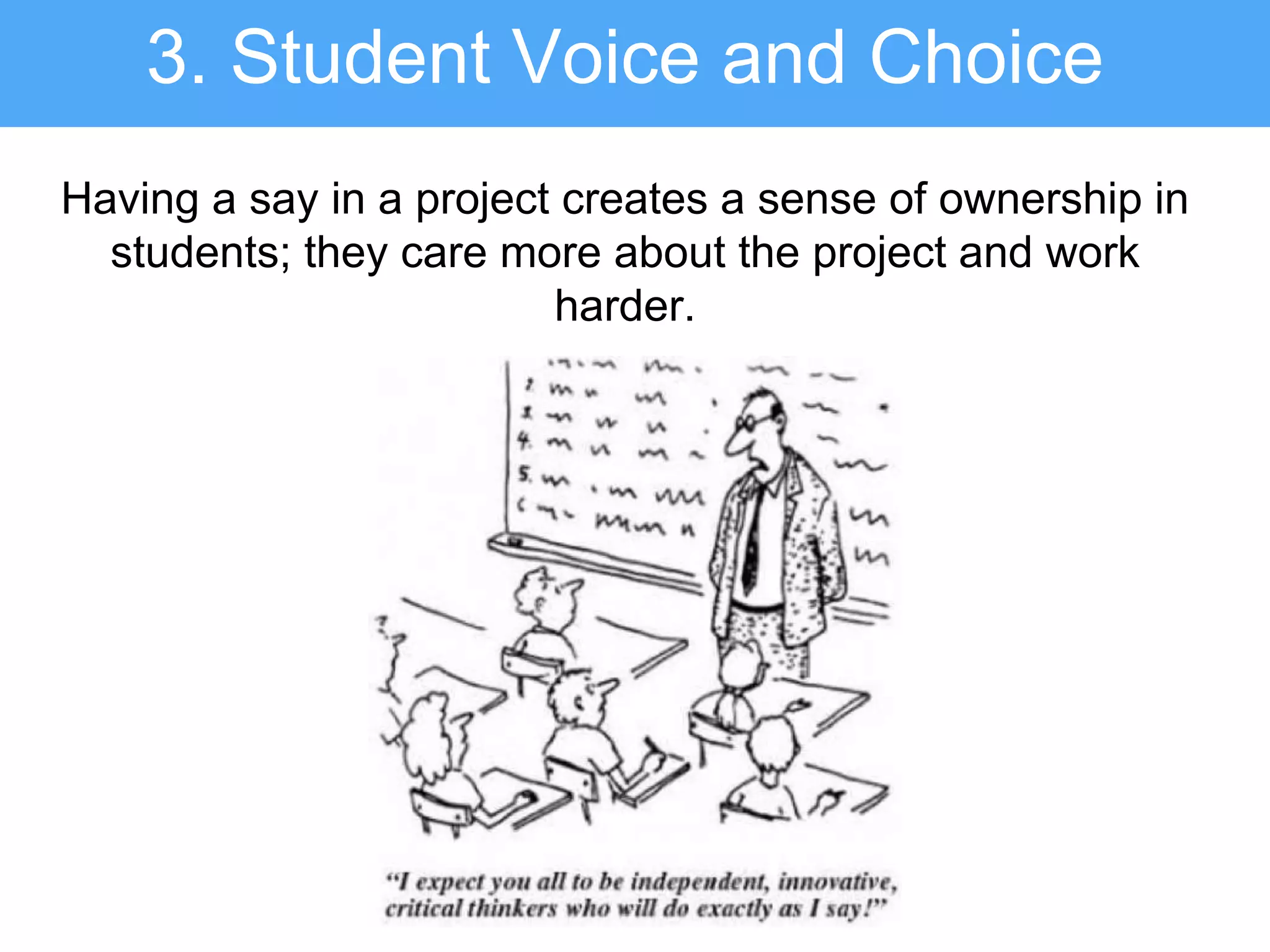 Having a say in a project creates a sense of ownership in
students; they care more about the project and work
harder.
3. Student Voice and Choice
 