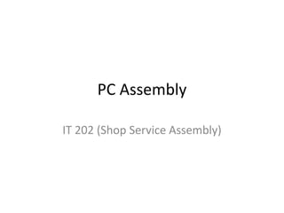 PC Assembly

IT 202 (Shop Service Assembly)
 