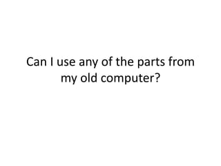 Can I use any of the parts from
       my old computer?
 