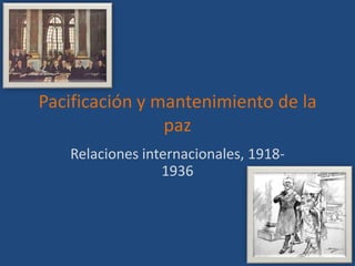 Pacificación y mantenimiento de la
paz
Relaciones internacionales, 1918-
1936
 