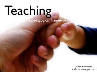 Teaching
    a pedagogical framework




                                 Darren Kuropatwa
                              adifference.blogspot.com
 