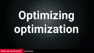 Peep Laja,ConversionXL
Optimizing
optimization
@peeplaja
 