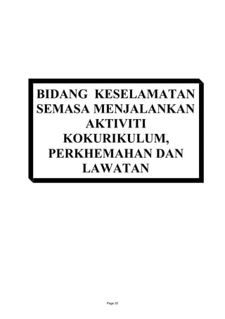 BIDANG KESELAMATAN
SEMASA MENJALANKAN
      AKTIVITI
    KOKURIKULUM,
  PERKHEMAHAN DAN
      LAWATAN




       Page 20
 