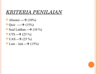 KRITERIA PENILAIAN
 Absensi --- (10%)
 Quiz ---- (15%)
 Soal Latihan -- (10 %)
 UTS -- (25 %)
 UAS -- (25 %)
 Lain – lain -- (15%)
 