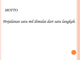 MOTTO
Perjalanan satu mil dimulai dari satu langkah.
 