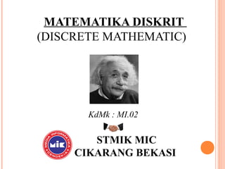 MATEMATIKA DISKRIT
(DISCRETE MATHEMATIC)
.
KdMk : MI.02
STMIK MIC
CIKARANG BEKASI
 