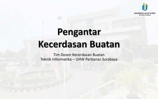 Pengantar
Kecerdasan Buatan
Tim Dosen Kecerdasan Buatan
Teknik Informatika – UHW Perbanas Surabaya
1
 