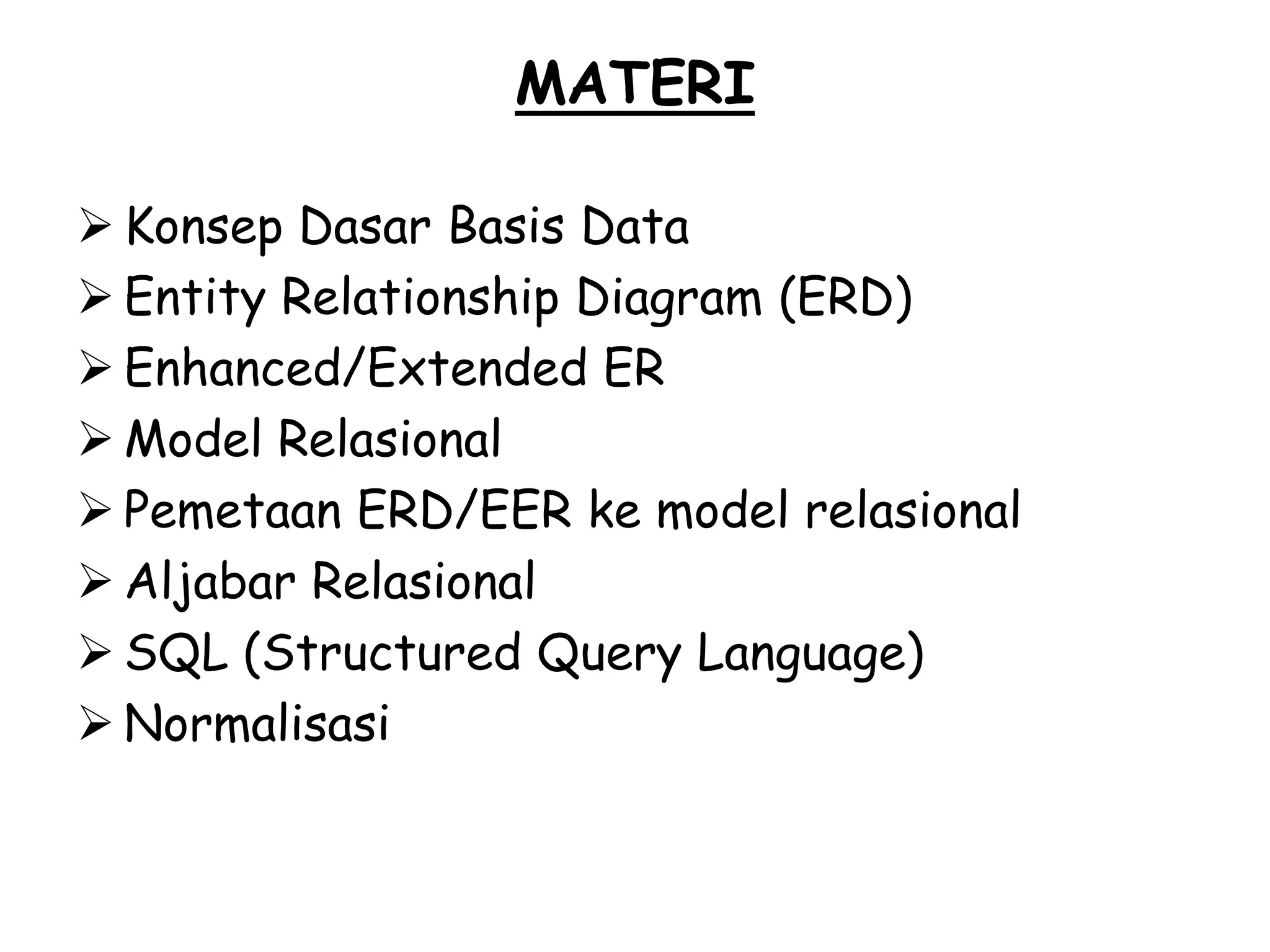 MATERI

 Konsep Dasar Basis Data
 Entity Relationship Diagram (ERD)
 Enhanced/Extended ER
 Model Relasional
 Pemetaan ERD/EER ke model relasional
 Aljabar Relasional
 SQL (Structured Query Language)
 Normalisasi
 