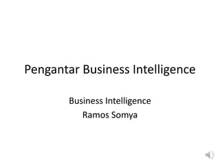 Pengantar Business Intelligence
Business Intelligence
Ramos Somya
 
