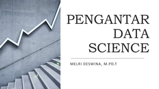 PENGANTAR
DATA
SCIENCE
MELRI DESWINA, M.PD.T
 