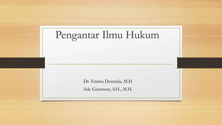 Pengantar Ilmu Hukum
Dr. Emma Dysmala, M.H
Ade Gunawan, S.H., M.H.
 