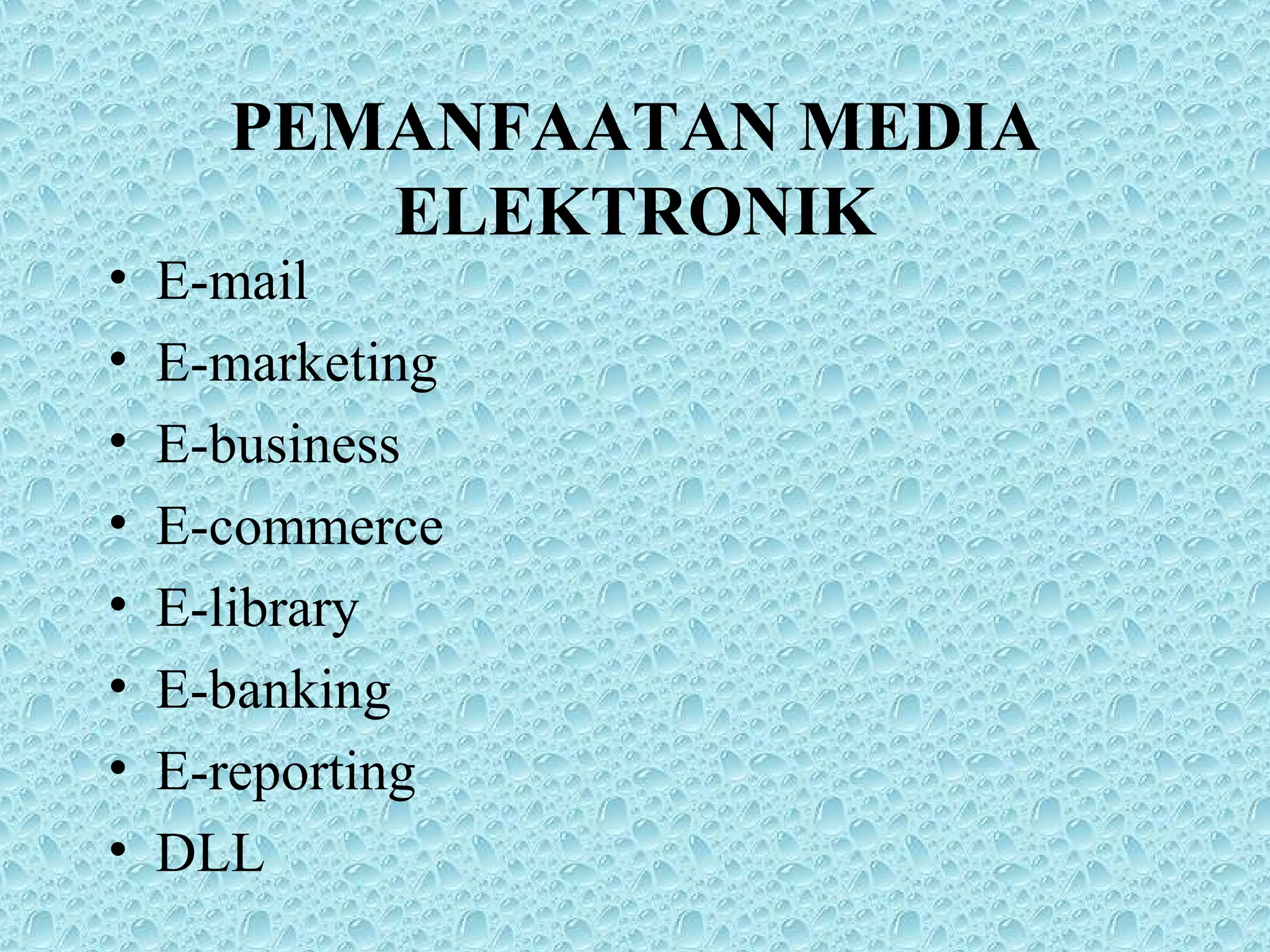 PEMANFAATAN MEDIA
ELEKTRONIK
• E-mail
• E-marketing
• E-business
• E-commerce
• E-library
• E-banking
• E-reporting
• DLL
 