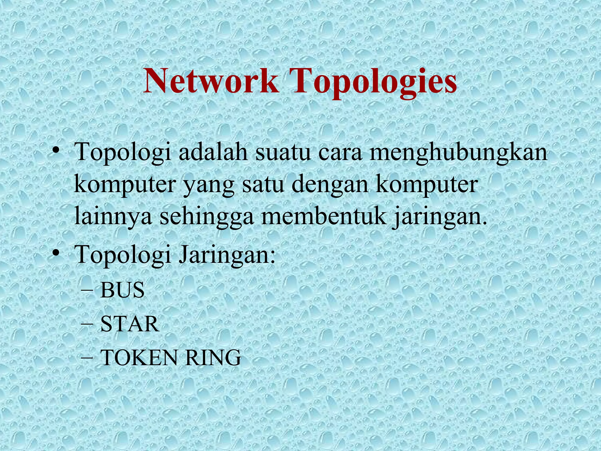 Network Topologies
• Topologi adalah suatu cara menghubungkan
komputer yang satu dengan komputer
lainnya sehingga membentuk jaringan.
• Topologi Jaringan:
– BUS
– STAR
– TOKEN RING
 