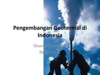 Pengembangan Geotermal di
Indonesia
Disampaikan oleh:
Rachman K.
 