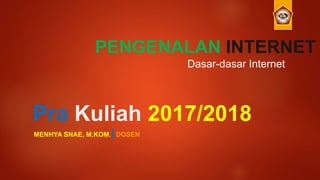 Pra Kuliah 2017/2018
MENHYA SNAE, M.KOM.|DOSEN
PENGENALAN INTERNET
Dasar-dasar Internet
 