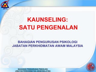 KAUNSELING:  SATU PENGENALAN BAHAGIAN PENGURUSAN PSIKOLOGI JABATAN PERKHIDMATAN AWAM MALAYSIA BAHAGIAN PENGURUSAN PSIKOLOGI JABATAN PERKHIDMATAN AWAM MALAYSIA 