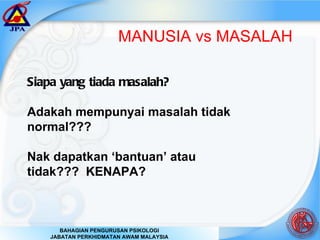 Siapa yang tiada masalah? Adakah mempunyai masalah tidak normal??? Nak dapatkan ‘bantuan’ atau tidak???  KENAPA? MANUSIA vs MASALAH 