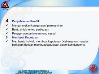 4 .  Penyelesaian Konflik Mengurangkan ketegangan/ permusuhan  Bantu untuk terima perbezaan Penggunaan perlakuan yang sesuai 5.  Membuat Keputusan Membantu individu membuat keputusan (Kebanyakan masalah berkaitan dengan membuat keputusan dalam kehidupannya) 