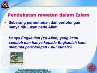 Pendekatan rawatan dalam Islam Sebarang permohonan dan pertolongan hanya ditujukan pada Allah Hanya Engkaulah (Ya Allah) yang kami sembah dan hanya kepada Engkaulah kami meminta pertolongan - Al-Fatihah:5 