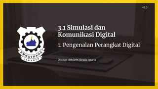 3.1 Simulasi dan
Komunikasi Digital
1. Pengenalan Perangkat Digital
Disusun oleh SMK Strada Jakarta
v2.0
 