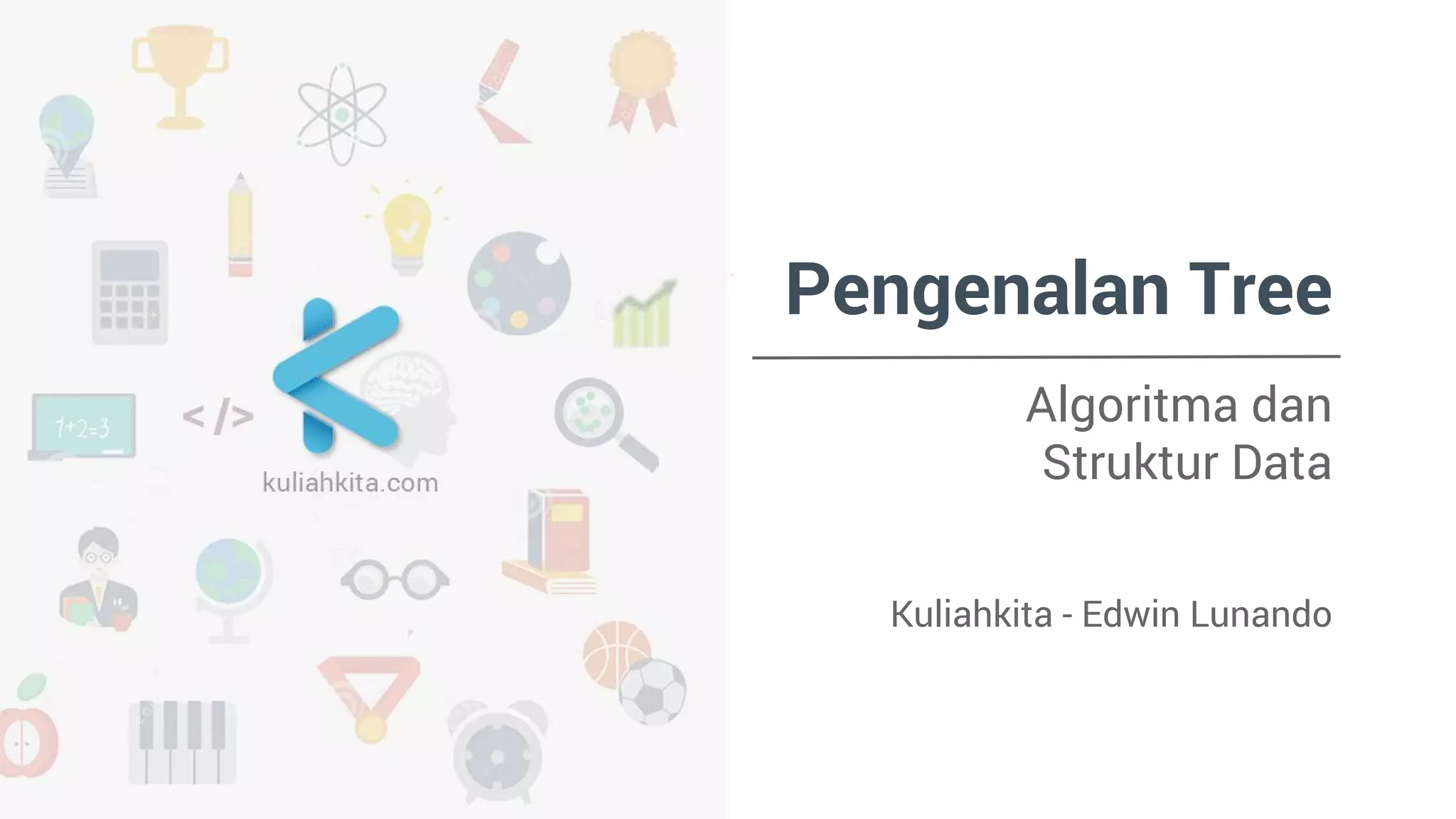 Pengenalan Tree
Algoritma dan
Struktur Data
Kuliahkita - Edwin Lunando