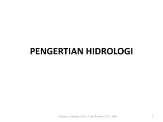PENGERTIAN HIDROLOGI
1Handout Hidrologi - Dr. Ir. Dede Rohmat, M.T., 2009
 