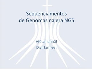 Sequenciamentos de Genomas na eraNGSAté amanhã!Divirtam-se!