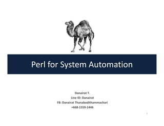 Perl for System Automation
1
Danairat T.
Line ID: Danairat
FB: Danairat Thanabodithammachari
+668-1559-1446
 
