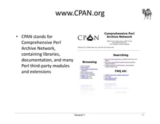 Danairat T.
www.CPAN.org
• CPAN stands for
Comprehensive Perl
Archive Network,
containing libraries,
documentation, and many
Perl third-party modules
and extensions
10
 