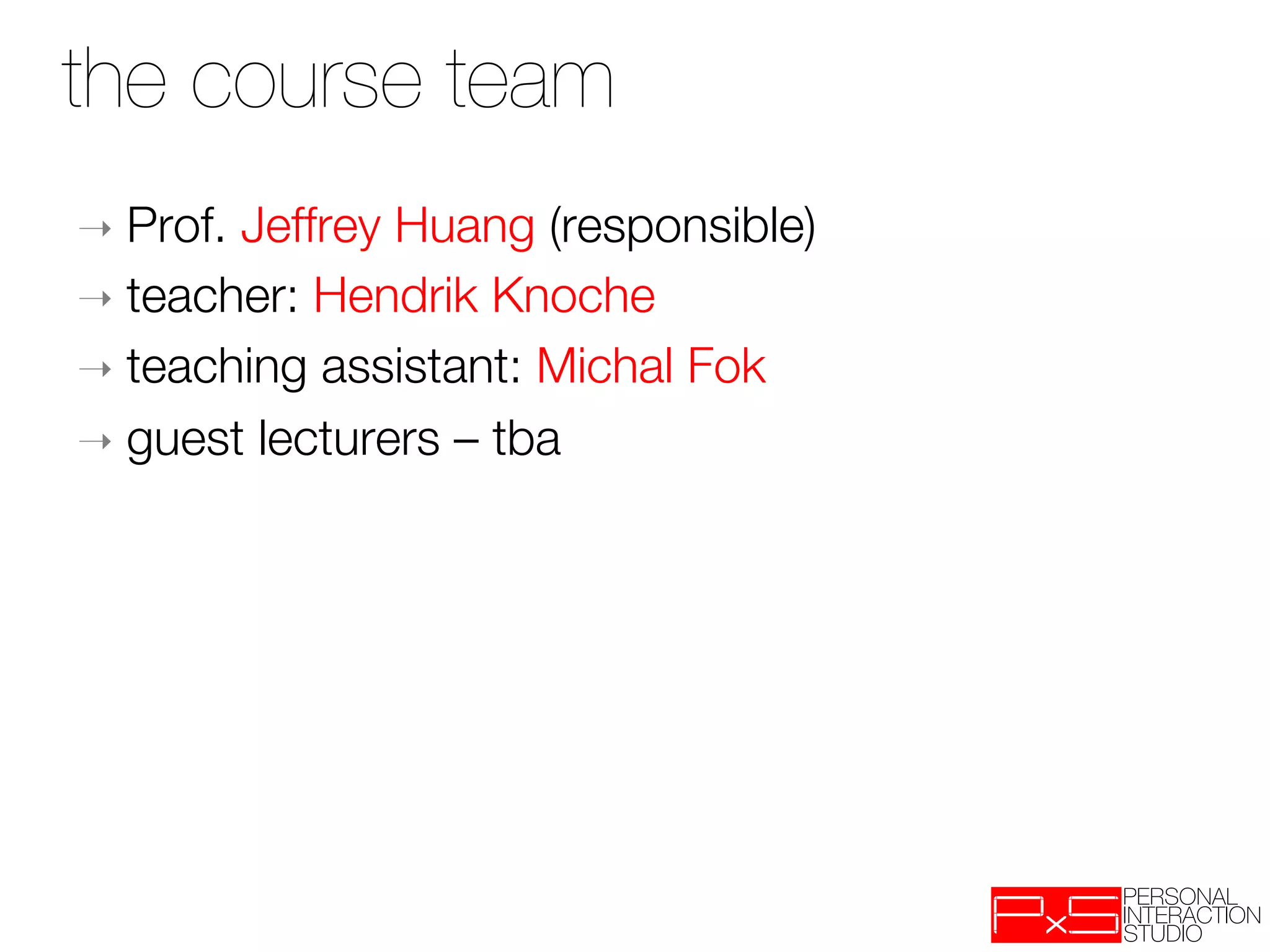 the course team

➝  Prof.Jeffrey Huang (responsible)
➝  teacher: Hendrik Knoche
➝  teaching assistant: Michal Fok
➝  guest lecturers – tba

 