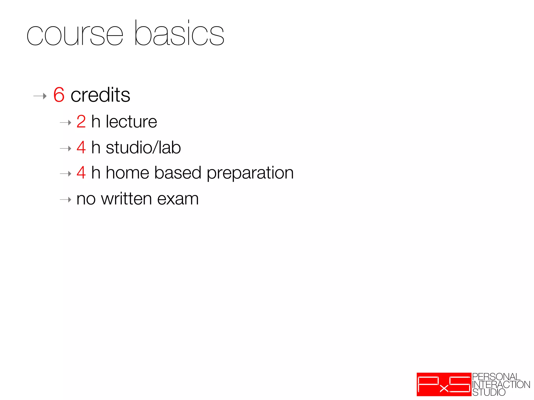 course basics               

➝  6   credits
   ➝  2 h lecture
   ➝  4 h studio/lab
   ➝  4 h home based preparation
   ➝  no written exam
 