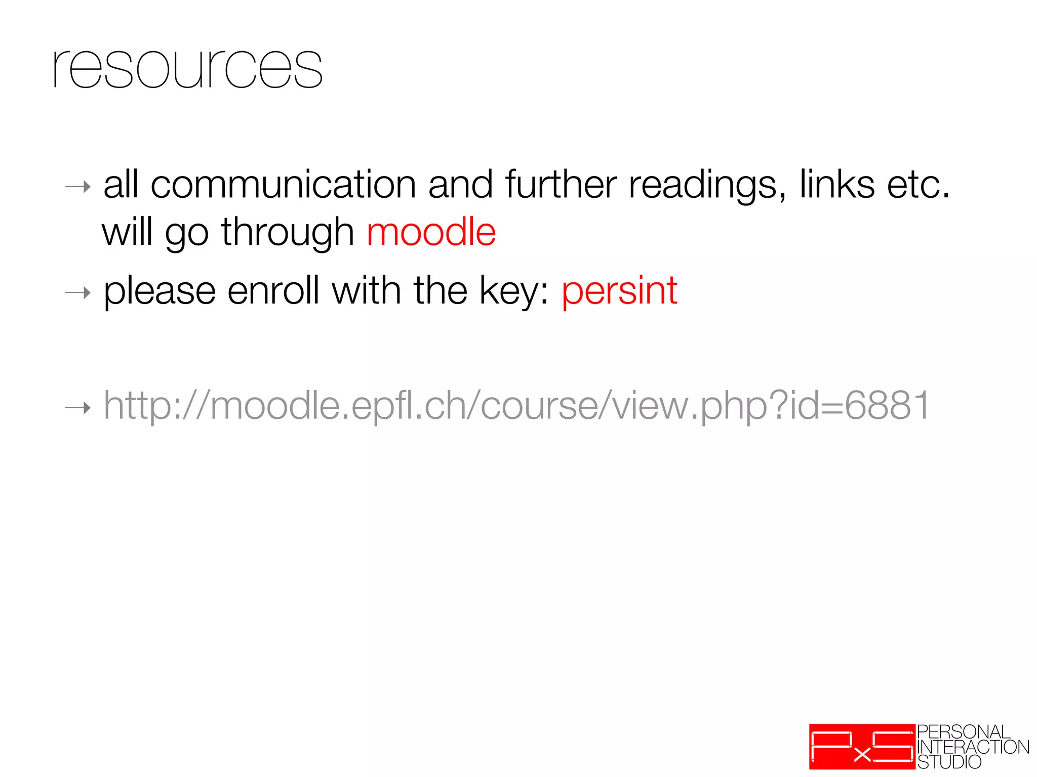resources
➝  all communication and further readings, links etc.
   will go through moodle 
➝  please enroll with the key: persint


➝  http://moodle.epﬂ.ch/course/view.php?id=6881
 